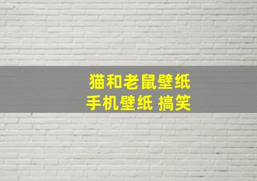 猫和老鼠壁纸手机壁纸 搞笑